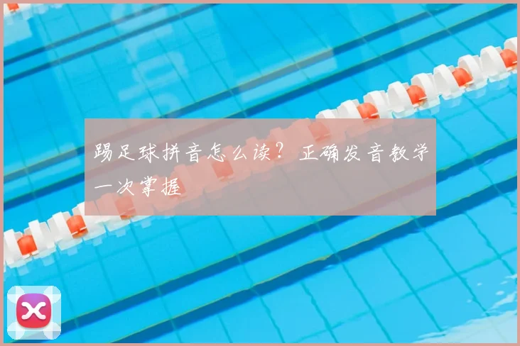 踢足球拼音怎么读？正确发音教学一次掌握