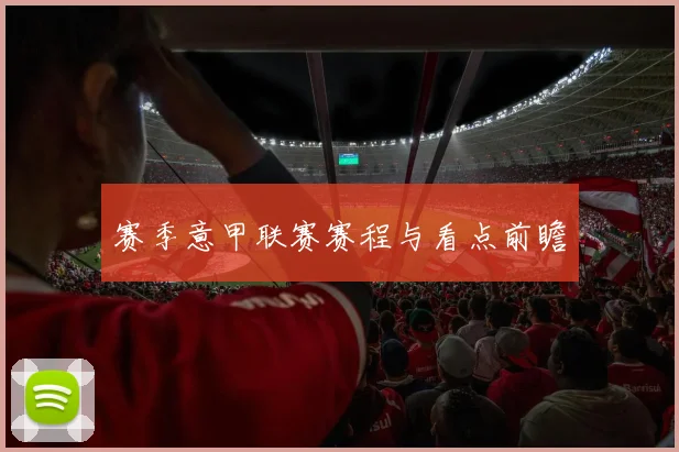赛季意甲联赛赛程与看点前瞻