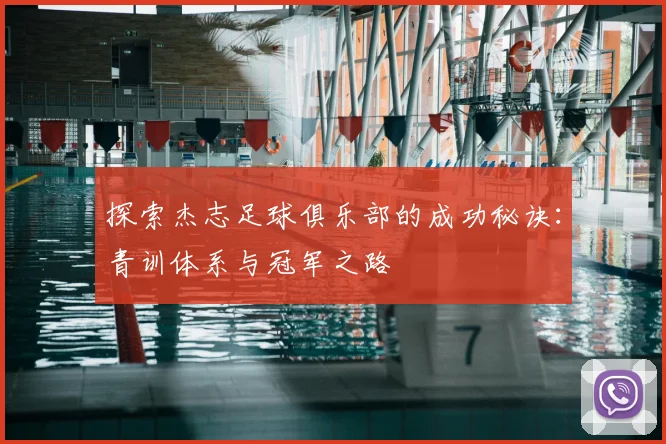 探索杰志足球俱乐部的成功秘诀：青训体系与冠军之路