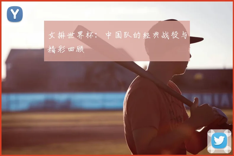女排世界杯:中国队的经典战役与精彩回顾